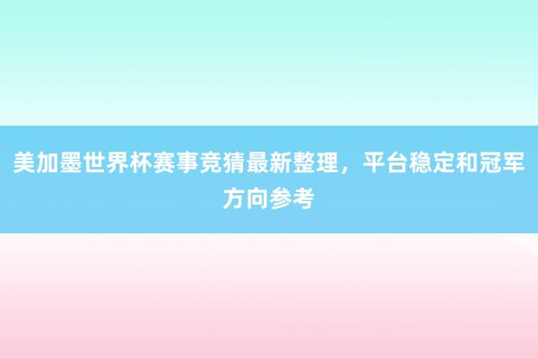 美加墨世界杯赛事竞猜最新整理，平台稳定和冠军方向参考