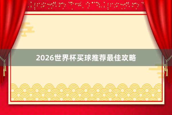 2026世界杯买球推荐最佳攻略
